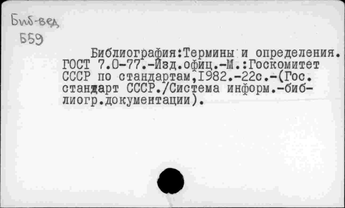 ﻿Ьал^'ВСД
ББЭ
Библиография:Термины и определения.
ГОСТ 7.0-77.-Изд.офиц.-М.:Госкомитет СССР по стандартам,1982.-22с.-(Гос. стандарт СССР./Система информ.-биб-лиогр.документации).